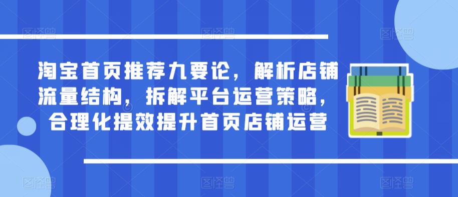 淘宝首页推荐九要论，解析店铺流量结构，拆解平台运营策略，合理化提效提升首页店铺运营_微雨项目网