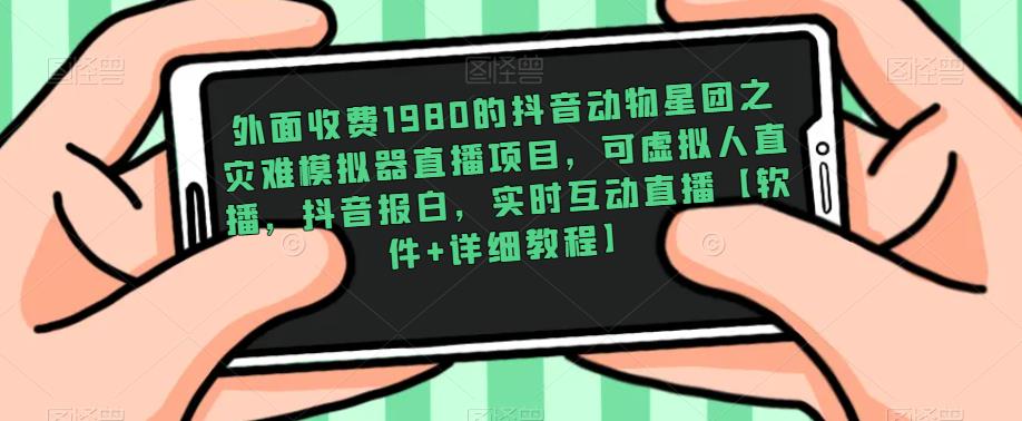 外面收费1980的抖音动物星团之灾难模拟器直播项目，可虚拟人直播，抖音报白，实时互动直播【软件+详细教程】_微雨项目网