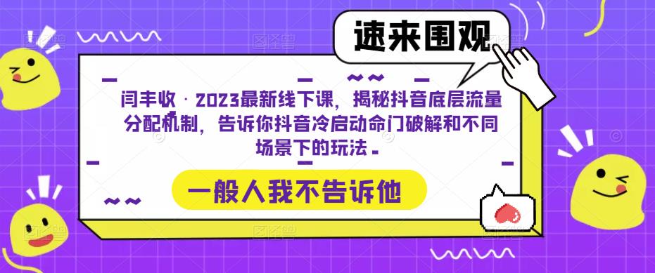 闫丰收·2023最新线下课，揭秘抖音底层流量分配机制，告诉你抖音冷启动命门破解和不同场景下的玩法_微雨项目网