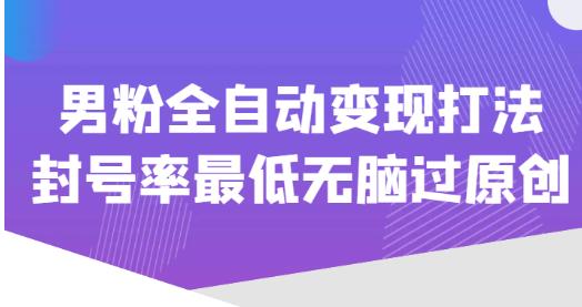 价值1980的男粉全自动变现打法，封号率最低无脑过原创_微雨项目网