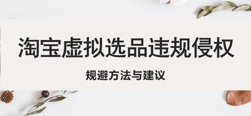 淘宝虚拟违规侵权规避方法与建议，6个部分详细讲解，做虚拟资源必看_微雨项目网