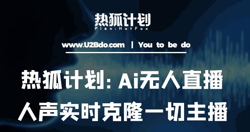 热狐计划：Ai无人直播实时克隆一切主播·无人直播新时代（包含所有使用到的软件）_微雨项目网