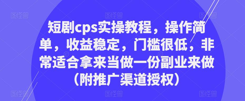 短剧cps实操教程，操作简单，收益稳定，门槛很低，非常适合拿来当做一份副业来做（附推广渠道授权）_微雨项目网