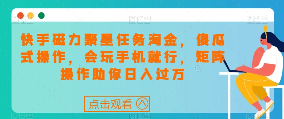 快手磁力聚星任务淘金，傻瓜式操作，会玩手机就行，矩阵操作助你日入过万_微雨项目网