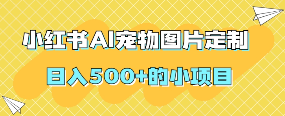 小红书AI宠物图片定制，日入500+的小项目_微雨项目网