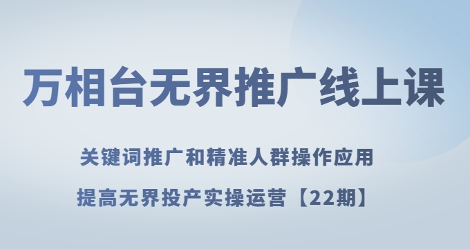 万相台无界推广线上课关键词推广和精准人群操作应用，提高无界投产实操运营【22期】_微雨项目网