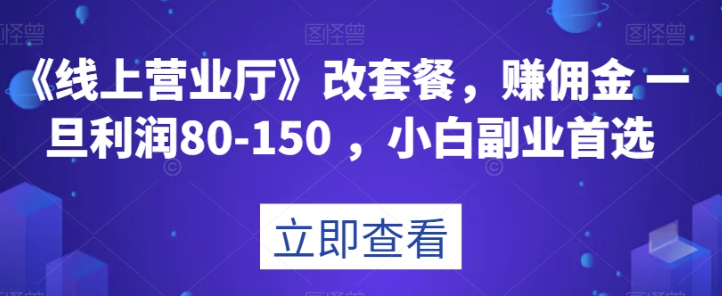 《线上营业厅》改套餐，赚佣金一旦利润80-150，小白副业首选【揭秘】_微雨项目网