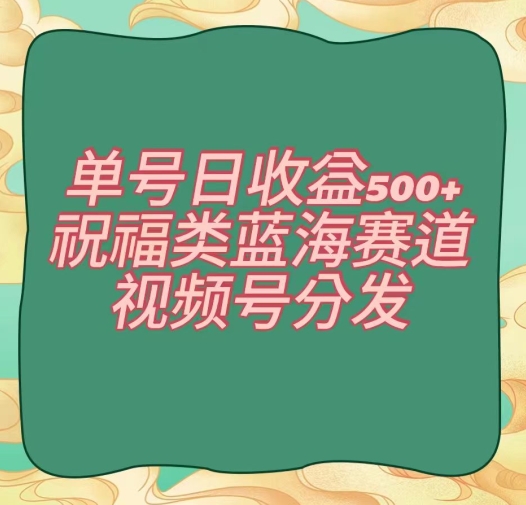 单号日收益500+、祝福类蓝海赛道、视频号分发【揭秘】_微雨项目网