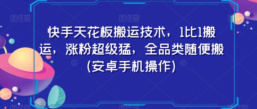 快手天花板搬运技术，1比1搬运，涨粉超级猛，全品类随便搬（安卓手机操作）_微雨项目网