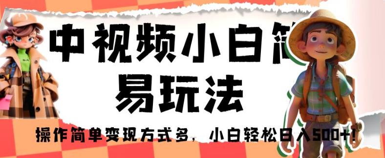 中视频小白简易玩法，操作简单变现方式多，小白轻松日入500+！【揭秘】_微雨项目网