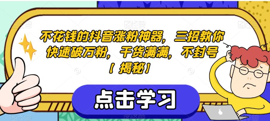 不花钱的抖音涨粉神器，三招教你快速破万粉，干货满满，不封号【揭秘】_微雨项目网