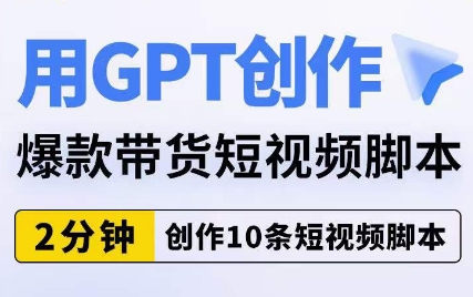 用GPT创作爆款带货短视频脚本，2分钟创作10条短视频脚本_微雨项目网