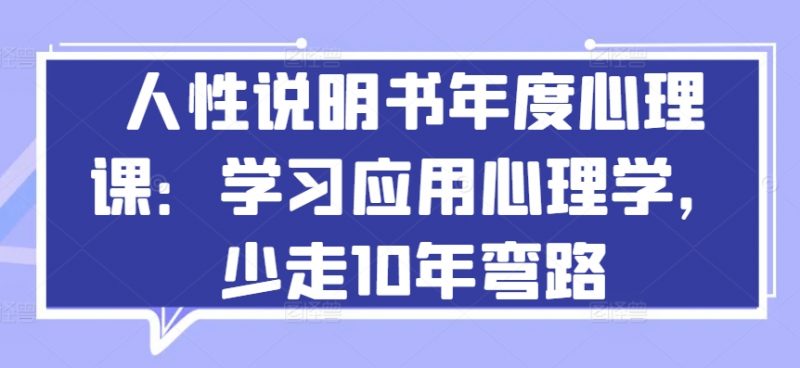 人性说明书年度心理课：学习应用心理学，少走10年弯路_微雨项目网