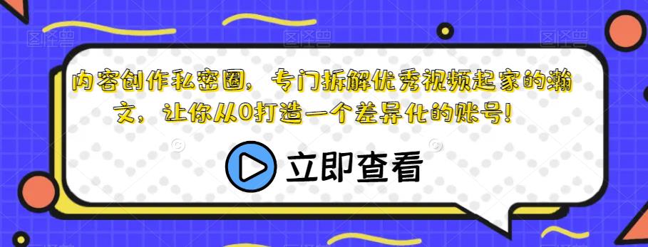 内容创作私密圈，专门拆解优秀视频起家的瀚文，让你从0打造一个差异化的账号！_微雨项目网