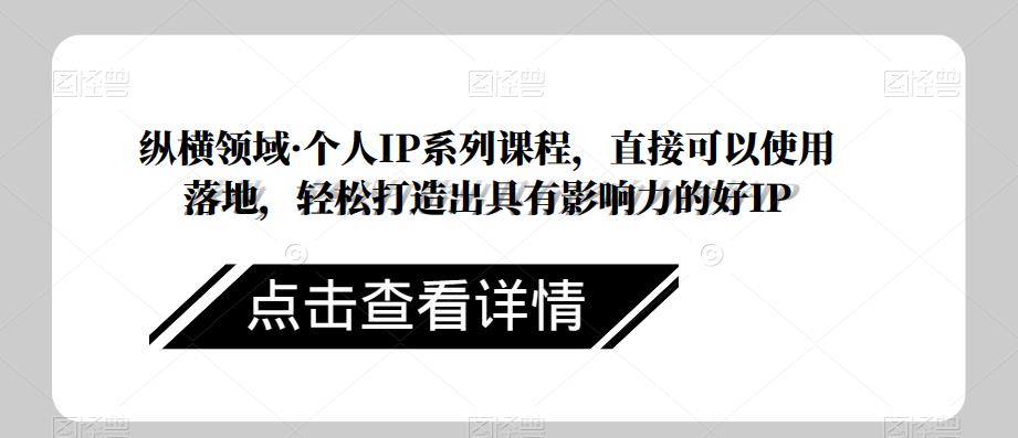 纵横领域·个人IP系列课程，直接可以使用落地，轻松打造出具有影响力的好IP_微雨项目网