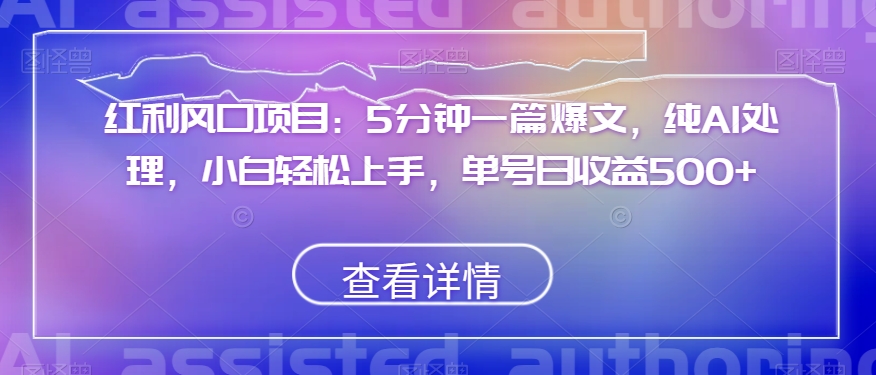 红利风口项目：5分钟一篇爆文，纯AI处理，小白轻松上手，单号日收益500+【揭秘】_微雨项目网