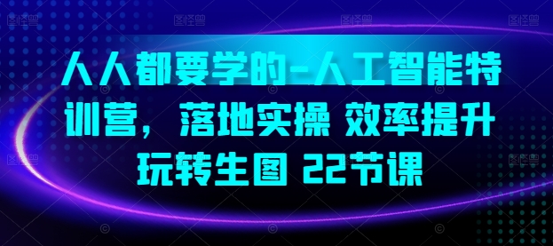 人人都要学的-人工智能特训营，落地实操 效率提升 玩转生图(22节课)_微雨项目网