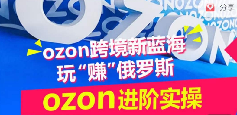 ozon跨境新蓝海玩“赚”俄罗斯，ozon进阶实操训练营_微雨项目网