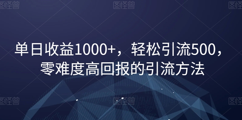 单日收益1000+，轻松引流500，零难度高回报的引流方法【揭秘】_微雨项目网