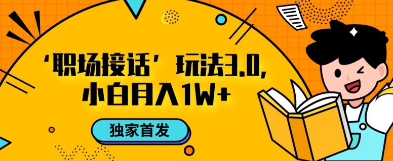 职场接话3.0玩法，小白易上手，暴力变现月入1w【揭秘】_微雨项目网