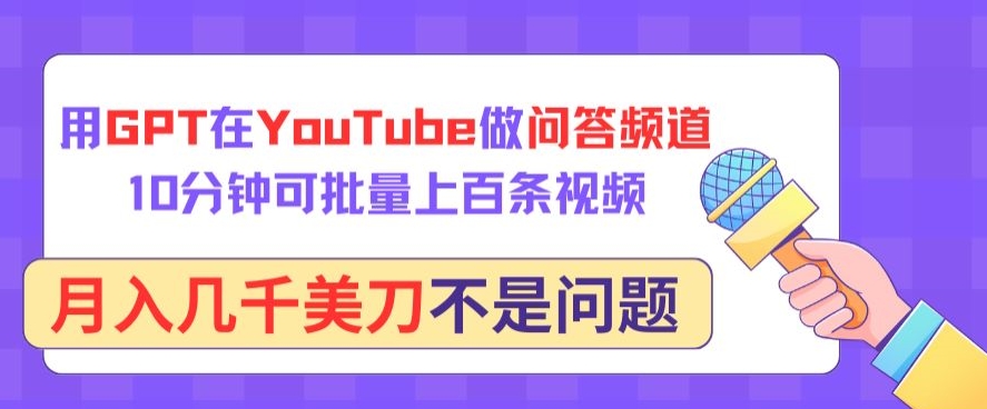 用GPT在YouTube做问答频道，10分钟可批量上百条视频，月入几千美刀不是问题【揭秘】_微雨项目网