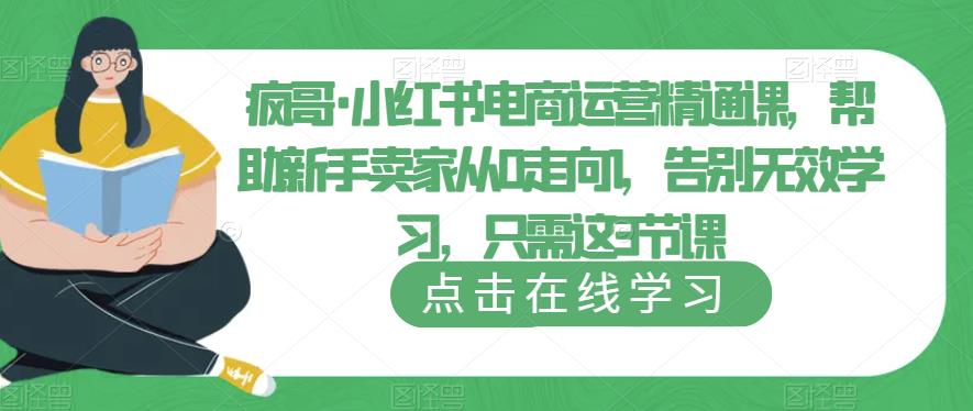 疯哥·小红书电商运营精通课，帮助新手卖家从0走向1，告别无效学习，只需这3节课_微雨项目网