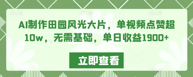 AI制作田园风光大片，单视频点赞超10w，无需基础，单日收益1900+【揭秘】_微雨项目网