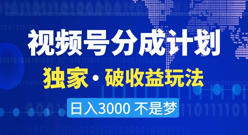 视频号分成计划，独家·破收益玩法，日入3000不是梦【揭秘】_微雨项目网