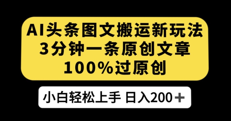 AI头条图文搬运新玩法，3分钟一条原创文章，100%过原创轻松日入200+【揭秘】_微雨项目网