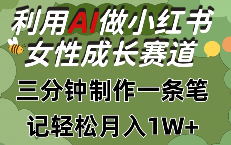 利用Ai做小红书女性成长赛道，三分钟制作一条笔记，轻松月入1w+【揭秘】_微雨项目网