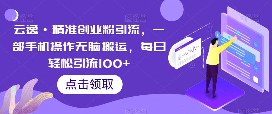 云逸·精准创业粉引流，一部手机操作无脑搬运，每日轻松引流100+_微雨项目网