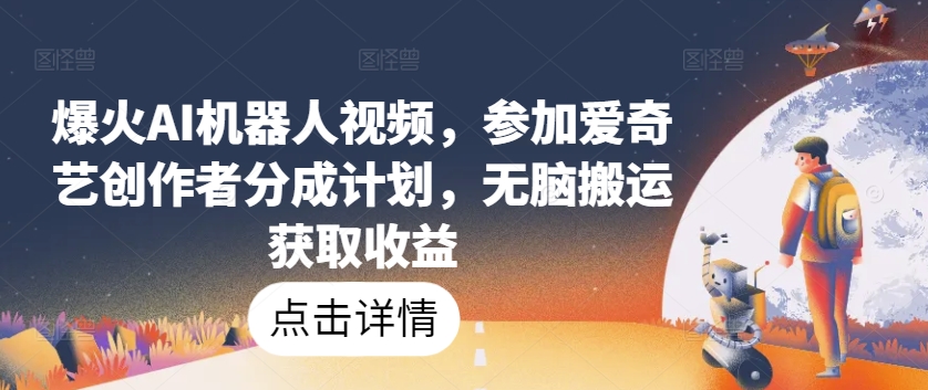 爆火AI机器人视频，参加爱奇艺创作者分成计划，无脑搬运获取收益【揭秘】_微雨项目网