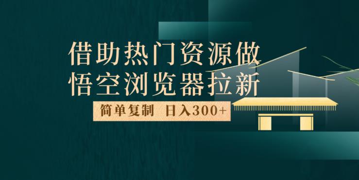 最新借助热门资源悟空浏览器拉新玩法，日入300+，人人可做，每天1小时【揭秘】_微雨项目网