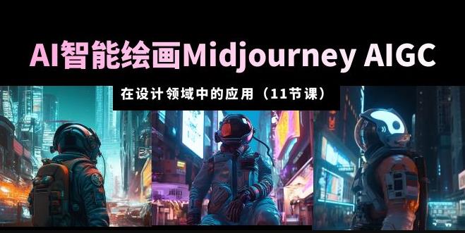 AI·智能绘画Midjourney AIGC在设计领域中的应用从入门到精通（11节课）_微雨项目网