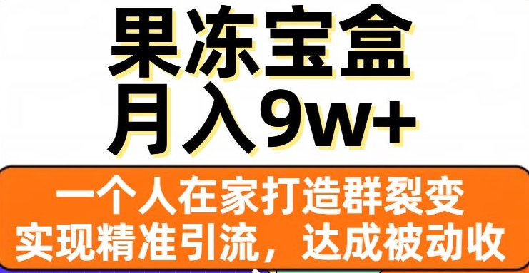 果冻宝盒，一个人在家打造群裂变，实现精准引流，达成被动收入，月入9w+_微雨项目网