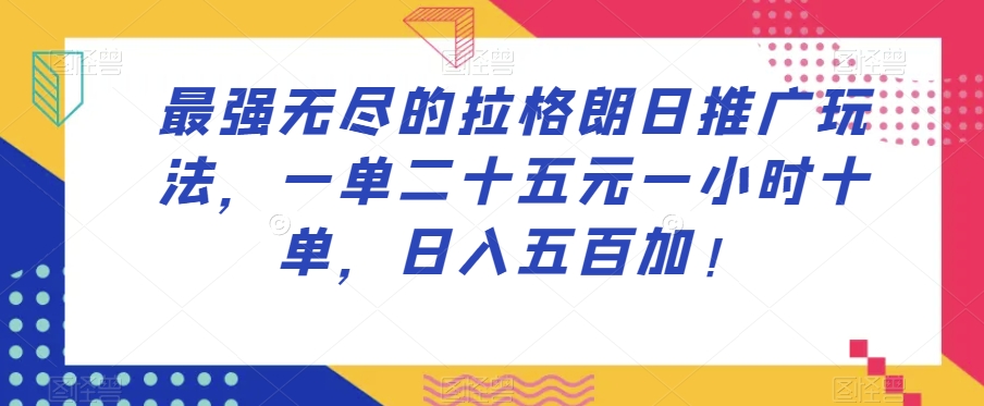 最强无尽的拉格朗日推广玩法，一单二十五元一小时十单，日入五百加！_微雨项目网