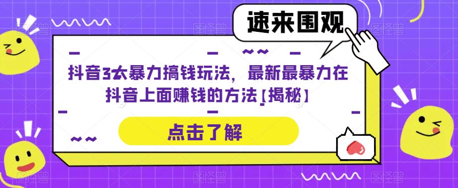 抖音3大暴力搞钱玩法，最新最暴力在抖音上面赚钱的方法【揭秘】_微雨项目网