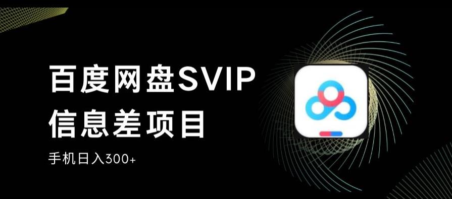 百度网盘SVIP信息差项目，0投入小白极速上手，手机稳定日入300+【揭秘】_微雨项目网