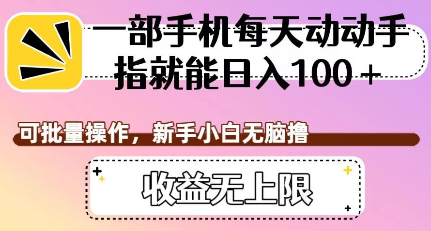 一部手机每天动动手指就能日入100+，可批量操作，新手小白无脑撸，收益无上限【揭秘】_微雨项目网