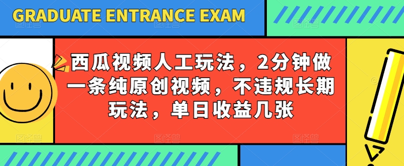 西瓜视频写字玩法，2分钟做一条纯原创视频，不违规长期玩法，单日收益几张_微雨项目网