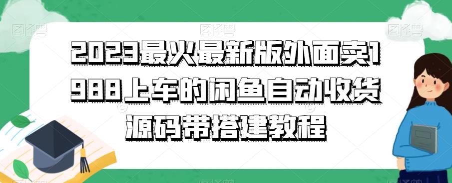 2023最火最新版外面1988上车的闲鱼自动收货源码带搭建教程