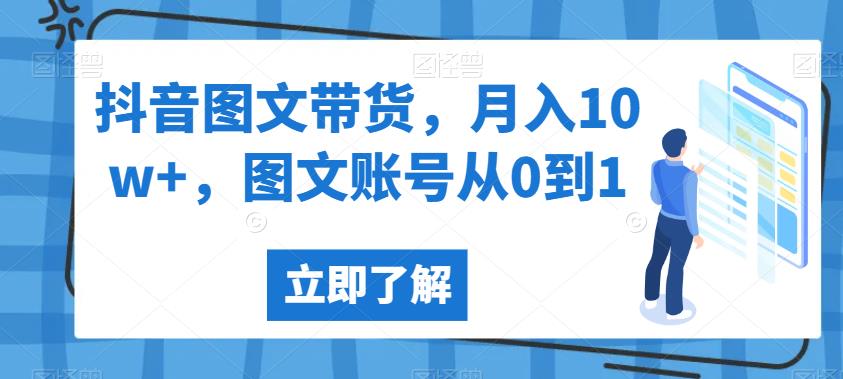 抖音图文带货，月入10w+，图文账号从0到1【揭秘】_微雨项目网