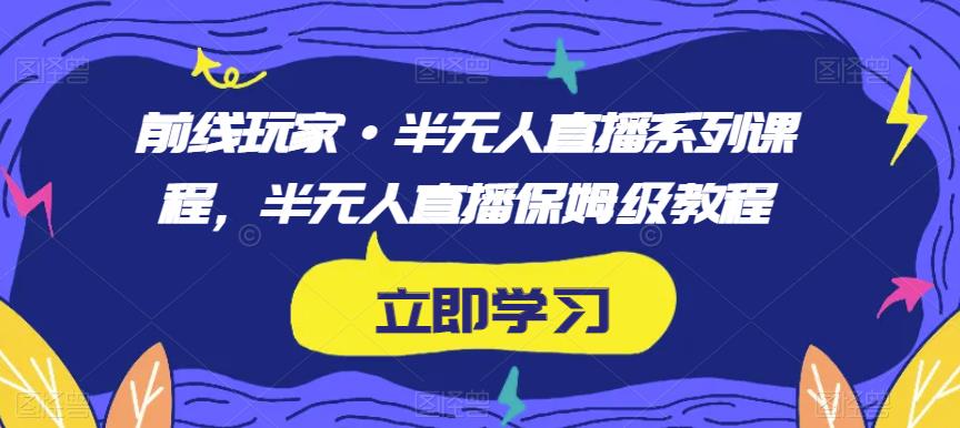 前线玩家·半无人直播系列课程，半无人直播保姆级教程_微雨项目网