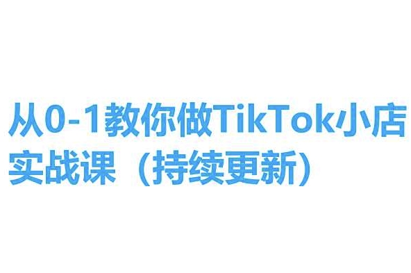 从0-1教你做TikTok小店实操课(持续更新)，手把手教你，简单易学_微雨项目网