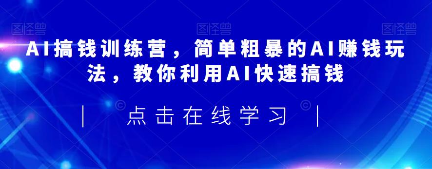 AI搞钱训练营，简单粗暴的AI赚钱玩法，教你利用AI快速搞钱_微雨项目网