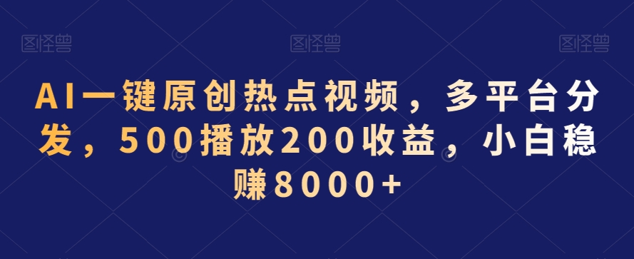 AI一键原创热点视频，多平台分发，500播放200收益，小白稳赚8000+【揭秘】_微雨项目网