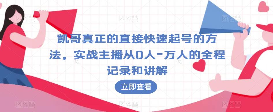 凯哥真正的直接快速起号的方法，实战主播从0人-万人的全程记录和讲解_微雨项目网