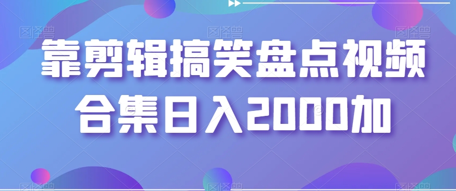 靠剪辑搞笑盘点视频合集日入2000加【揭秘】_微雨项目网