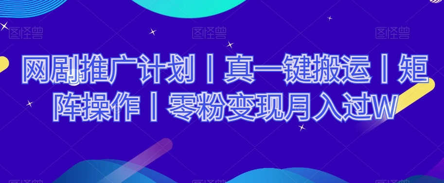 网剧推广计划丨真一键搬运丨矩阵操作丨零粉变现月入过W_微雨项目网