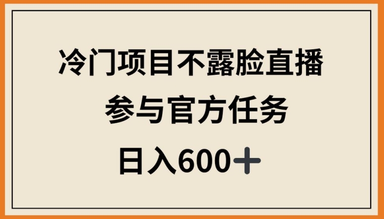 冷门项目不露脸直播，参与官方任务，日入600+【揭秘】_微雨项目网